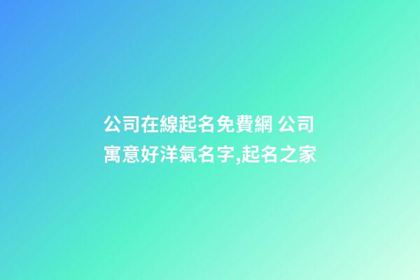 公司在線起名免費網 公司寓意好洋氣名字,起名之家-第1張-公司起名-玄機派